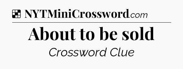 Solution: About to be sold - NYT Crossword