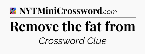 Remove the fat from Crossword Clue