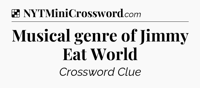 Solution: Musical genre of Jimmy Eat World - NYT Crossword