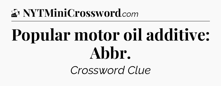 Popular motor oil additive: Abbr - Daily Themed Classic Crossword