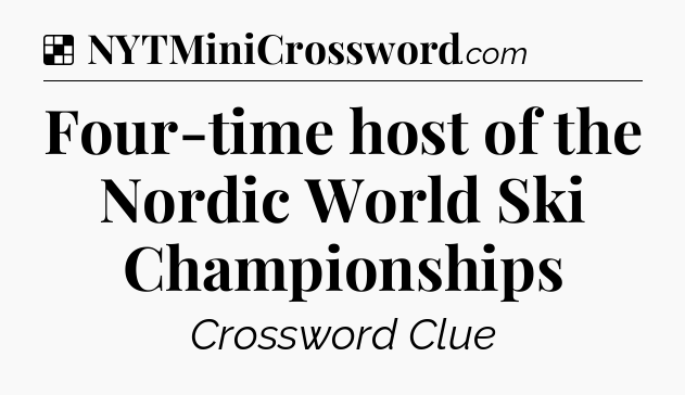 Solution: Four-time host of the Nordic World Ski Championships - NYT Crossword