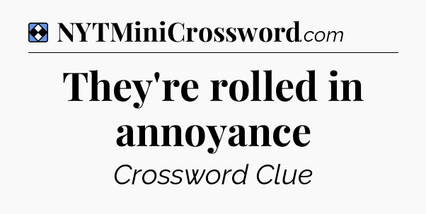 Solution: They're rolled in annoyance - NYT Mini Crossword