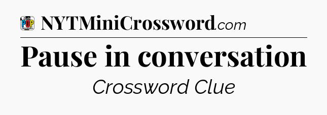 Pause in conversation Crossword Clue