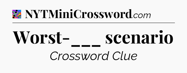 Worst-___ scenario Crossword Clue