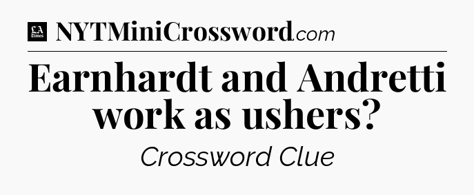 Earnhardt and Andretti work as ushers - LA Times Crossword