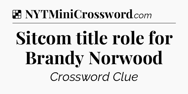 Solution: Sitcom title role for Brandy Norwood - NYT Crossword