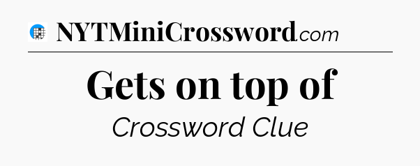 Gets on top of Crossword Clue