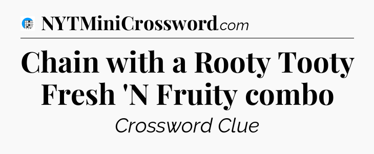 Chain with a Rooty Tooty Fresh 'N Fruity combo Crossword Clue
