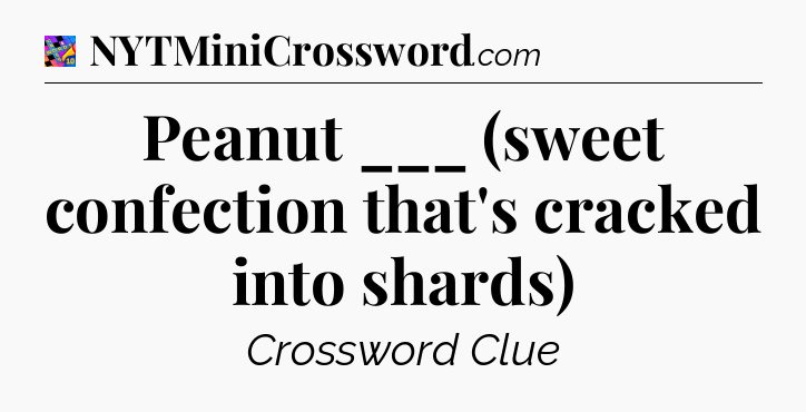 Peanut ___ (sweet confection that's cracked into shards) Crossword Clue