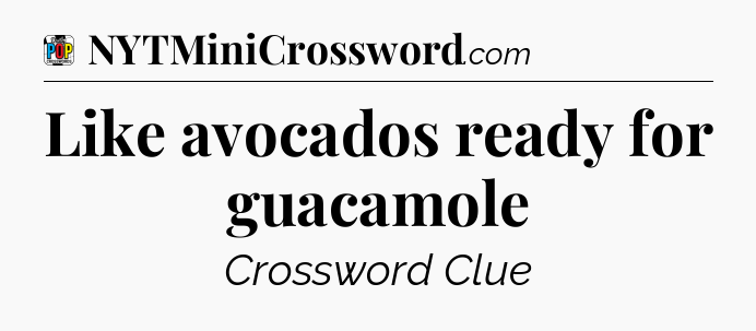 Like avocados ready for guacamole Crossword Clue