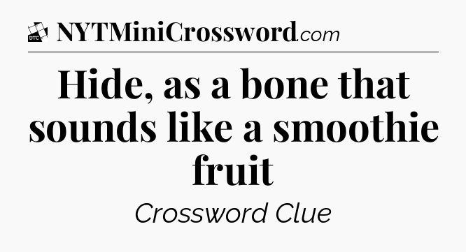 Hide, as a bone that sounds like a smoothie fruit - Daily Themed Classic Crossword