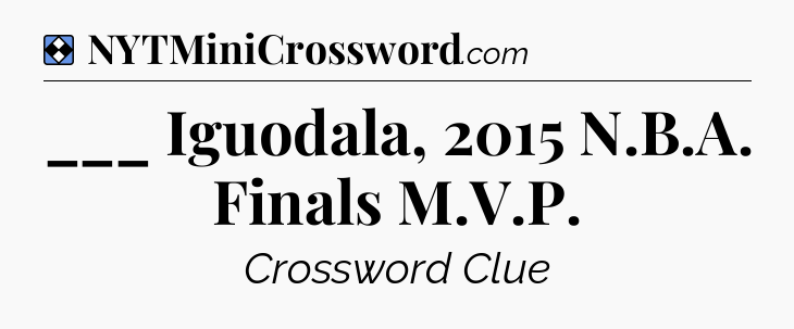 Solution: ___ Iguodala, 2015 N.B.A. Finals M.V.P - NYT Mini Crossword