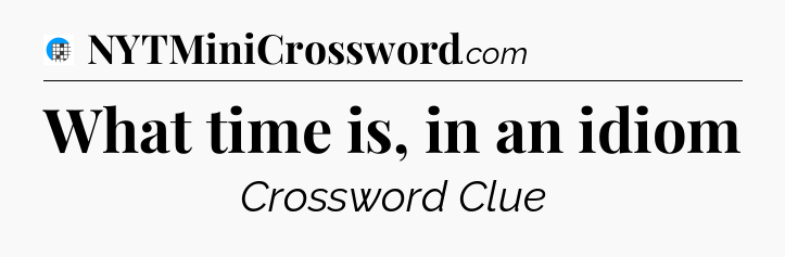 What time is, in an idiom Crossword Clue