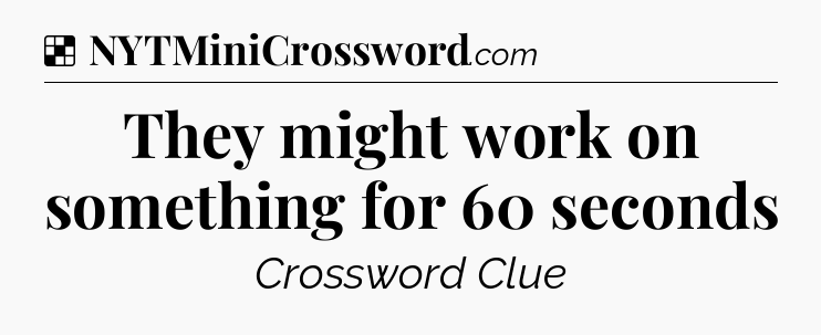 Solution: They might work on something for 60 seconds - NYT Crossword