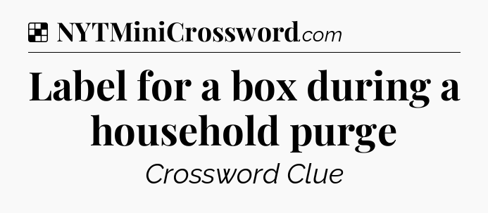 Solution: Label for a box during a household purge - NYT Crossword