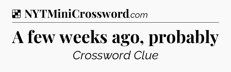 Solution: A few weeks ago, probably - NYT Crossword
