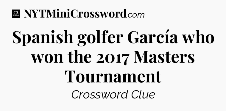 Spanish golfer García who won the 2017 Masters Tournament - LA Times Crossword