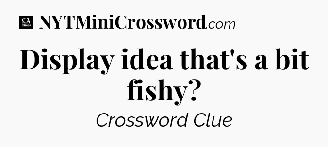 Display idea that's a bit fishy - LA Times Crossword