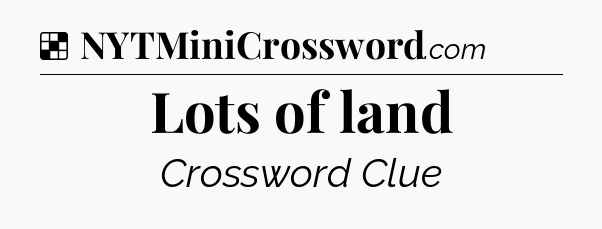 Solution: Lots of land - NYT Crossword