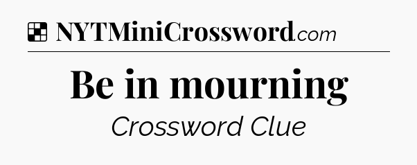 Solution: Be in mourning - NYT Crossword