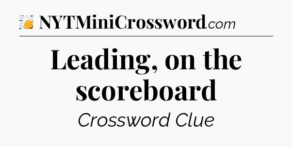 Leading, on the scoreboard - 7 Little Words