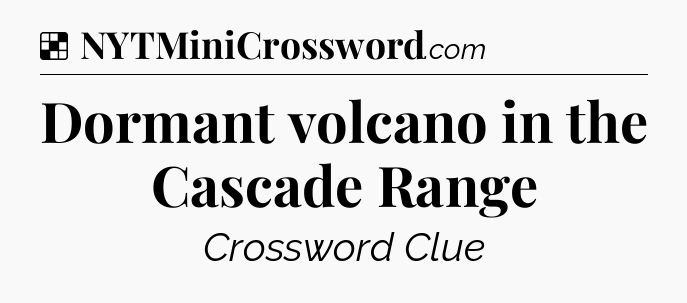 Solution: Dormant volcano in the Cascade Range - NYT Crossword