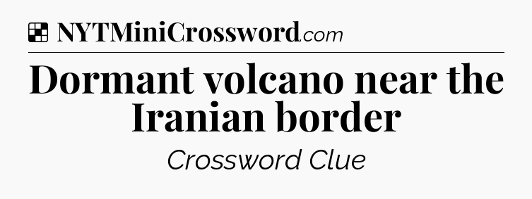 Solution: Dormant volcano near the Iranian border - NYT Crossword