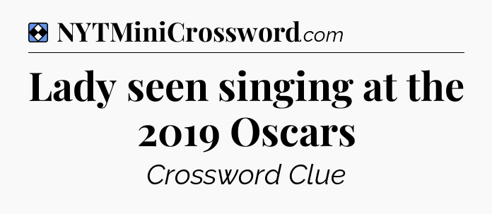 Solution: Lady seen singing at the 2019 Oscars - NYT Mini Crossword