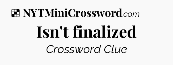 Solution: Isn't finalized - NYT Crossword