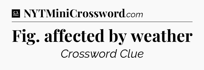 Fig. affected by weather - LA Times Crossword