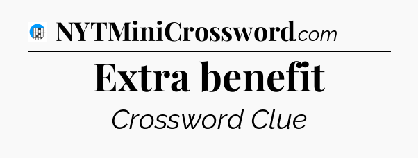 Extra benefit Crossword Clue