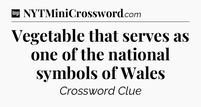 Vegetable that serves as one of the national symbols of Wales Crossword Clue