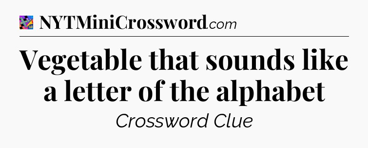 Vegetable that sounds like a letter of the alphabet Crossword Clue