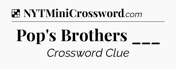 Solution: Pop's Brothers ___ - NYT Crossword