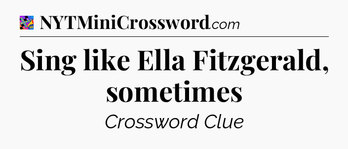 Sing like Ella Fitzgerald, sometimes Crossword Clue