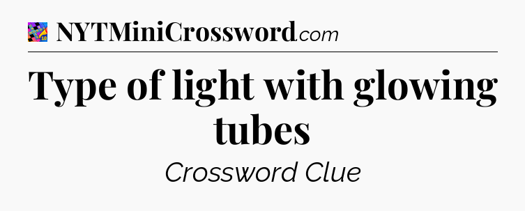 Type of light with glowing tubes Crossword Clue