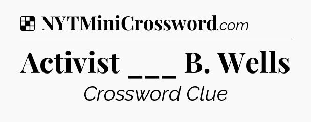 Solution: Activist ___ B. Wells - NYT Crossword