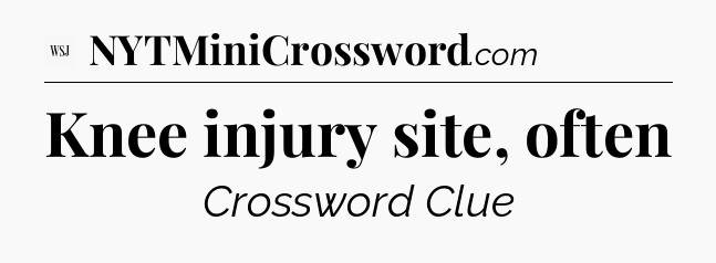 Knee injury site, often - WSJ Crossword