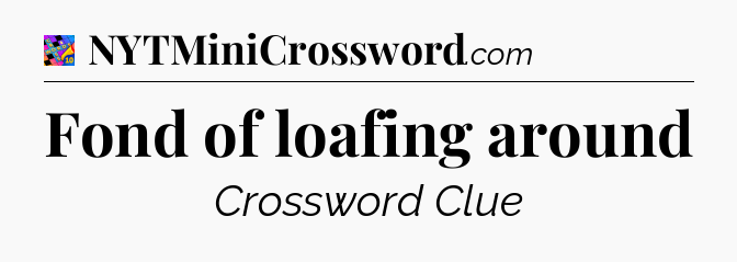 Fond of loafing around Crossword Clue
