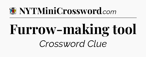 Furrow-making tool Crossword Clue