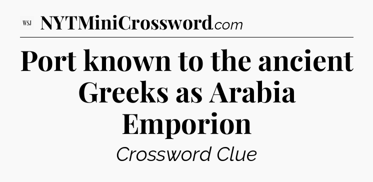 Port known to the ancient Greeks as Arabia Emporion - WSJ Crossword