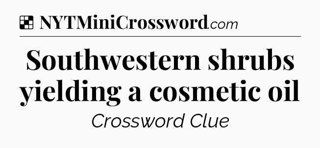 Solution: Southwestern shrubs yielding a cosmetic oil - NYT Crossword