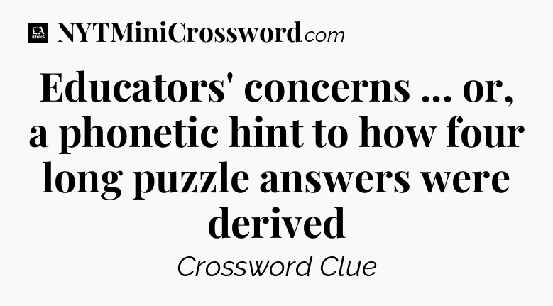 Educators' concerns ... or, a phonetic hint to how four long puzzle answers were derived - LA Times Crossword