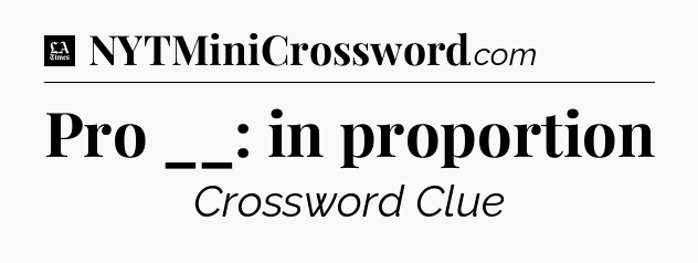 Pro __: in proportion - LA Times Crossword