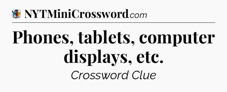 Phones, tablets, computer displays, etc Crossword Clue