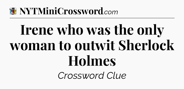 Irene who was the only woman to outwit Sherlock Holmes Crossword Clue