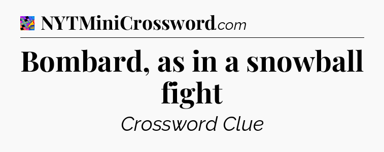Bombard, as in a snowball fight Crossword Clue