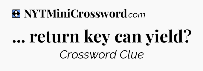 Solution: ... return key can yield - NYT Mini Crossword