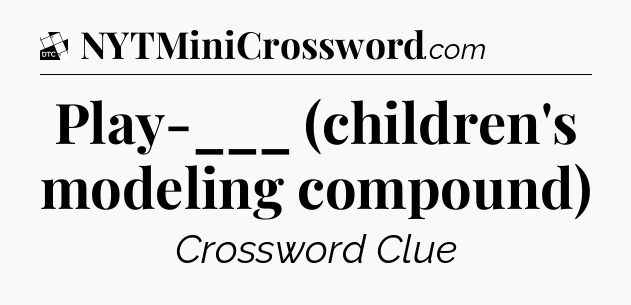 Play-___ (children's modeling compound) - Daily Themed Classic Crossword