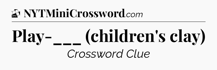 Play-___ (children's clay) - Daily Themed Classic Crossword